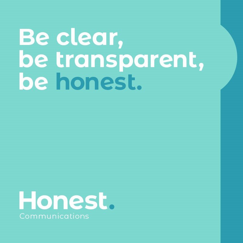 Be clear, be transparent, be honest - Honest communications